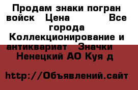 Продам знаки погран войск › Цена ­ 5 000 - Все города Коллекционирование и антиквариат » Значки   . Ненецкий АО,Куя д.